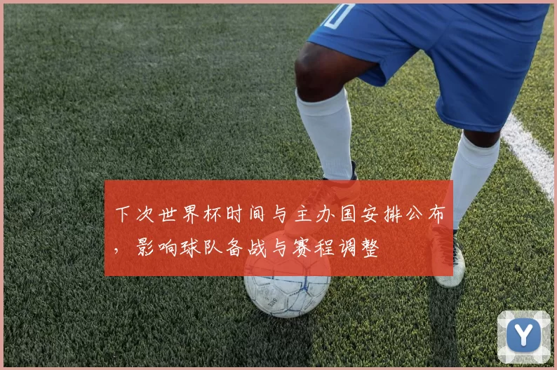 下次世界杯时间与主办国安排公布,影响球队备战与赛程调整