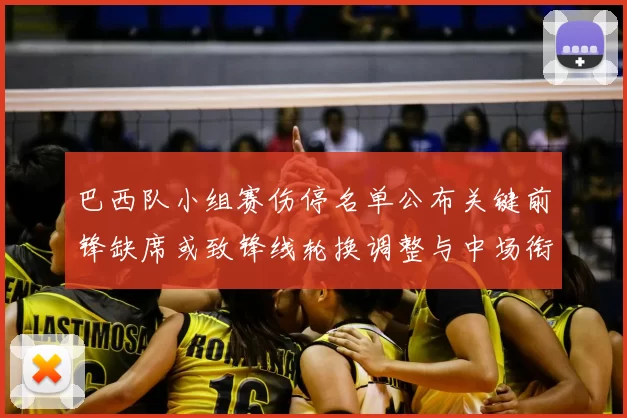 巴西队小组赛伤停名单公布关键前锋缺席或致锋线轮换调整与中场衔接