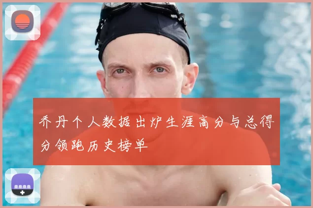 乔丹个人数据出炉生涯高分与总得分领跑历史榜单