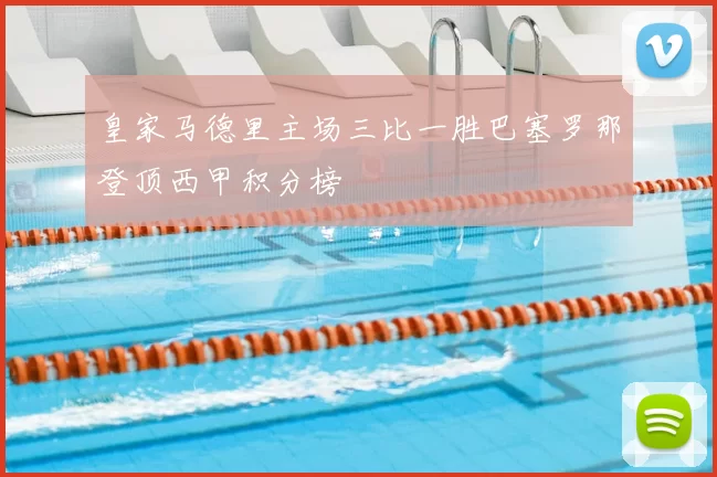 皇家马德里主场三比一胜巴塞罗那登顶西甲积分榜