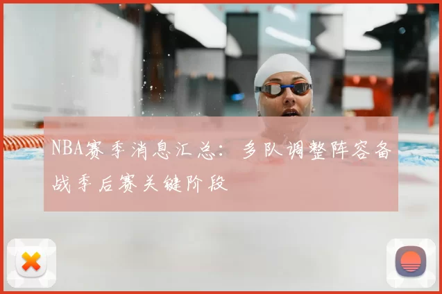 NBA赛季消息汇总：多队调整阵容备战季后赛关键阶段