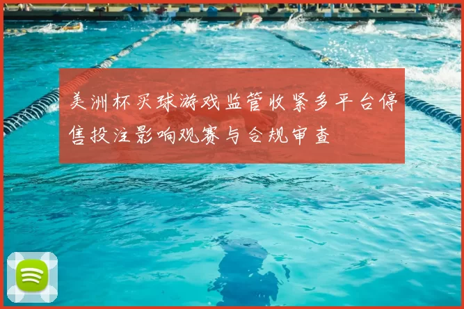 美洲杯买球游戏监管收紧多平台停售投注影响观赛与合规审查