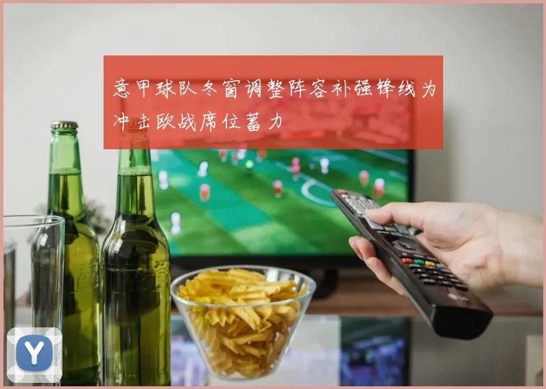 意甲球队冬窗调整阵容补强锋线为冲击欧战席位蓄力