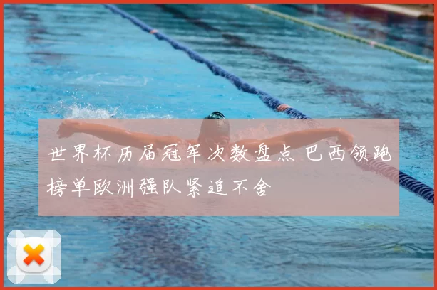 世界杯历届冠军次数盘点 巴西领跑榜单欧洲强队紧追不舍