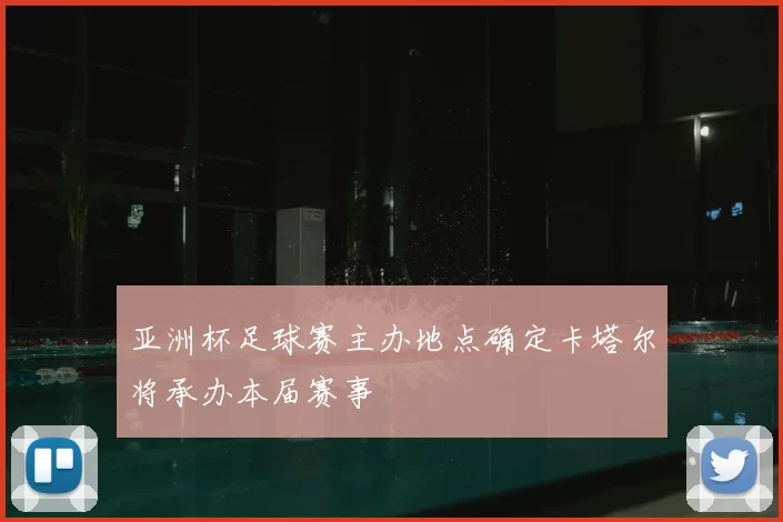 亚洲杯足球赛主办地点确定卡塔尔将承办本届赛事