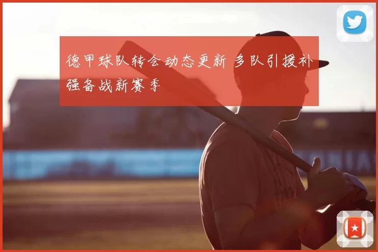 德甲球队转会动态更新 多队引援补强备战新赛季