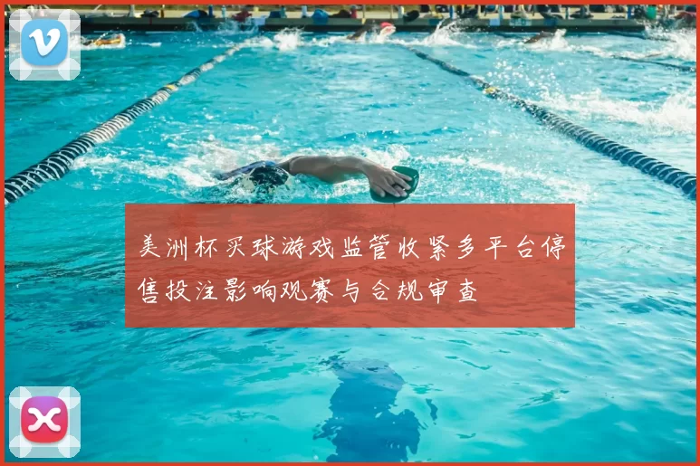 美洲杯买球游戏监管收紧多平台停售投注影响观赛与合规审查