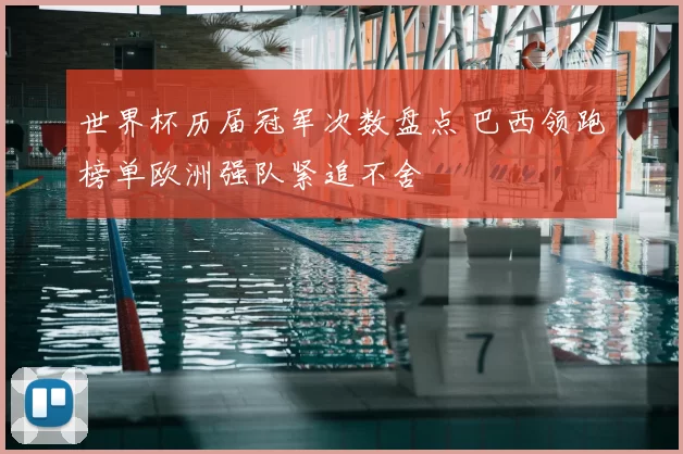 世界杯历届冠军次数盘点 巴西领跑榜单欧洲强队紧追不舍