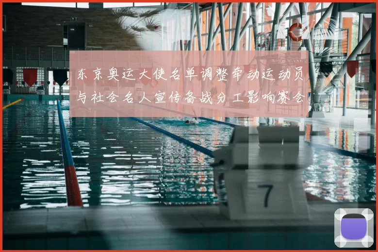 东京奥运大使名单调整牵动运动员与社会名人宣传备战分工影响赛会推进
