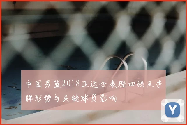 中国男篮2018亚运会表现回顾及夺牌形势与关键球员影响