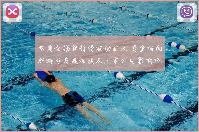 冬奥会期货行情波动扩大 资金转向旅游与基建板块及上市公司影响评估