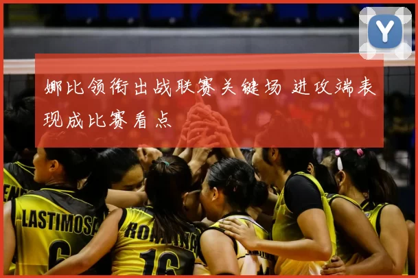 娜比领衔出战联赛关键场 进攻端表现成比赛看点