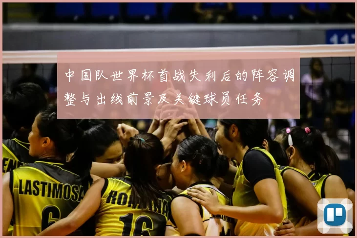 中国队世界杯首战失利后的阵容调整与出线前景及关键球员任务