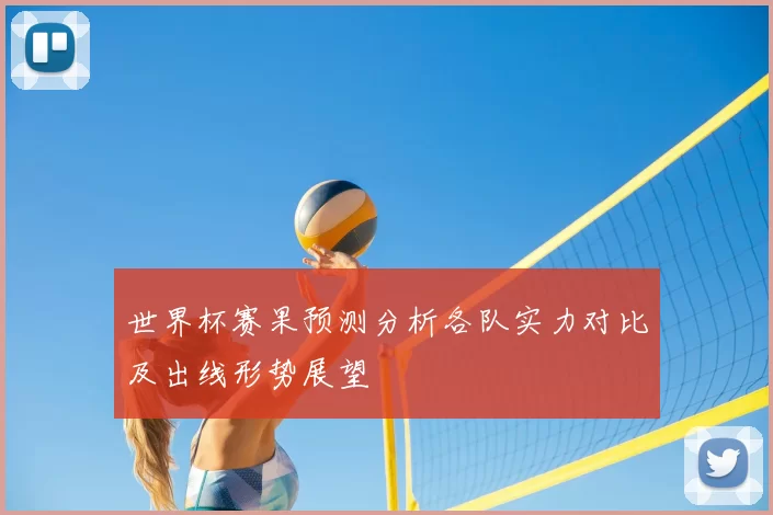 世界杯赛果预测分析各队实力对比及出线形势展望