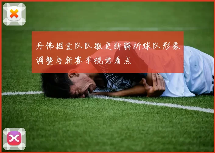 丹佛掘金队队徽更新解析球队形象调整与新赛季视觉看点