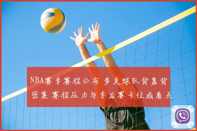 NBA赛季赛程公布 多支球队背靠背密集 赛程压力与季后赛卡位成看点