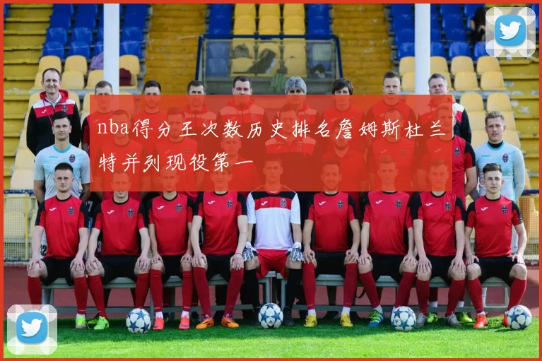 nba得分王次数历史排名詹姆斯杜兰特并列现役第一