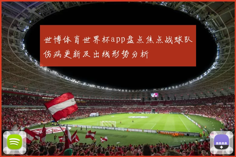 世博体育世界杯app盘点焦点战球队伤病更新及出线形势分析