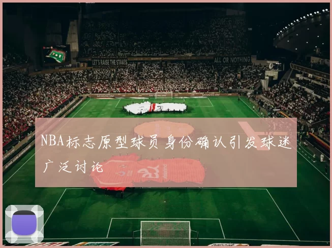 NBA标志原型球员身份确认引发球迷广泛讨论