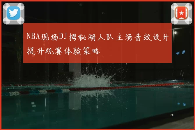 NBA现场DJ揭秘湖人队主场音效设计提升观赛体验策略