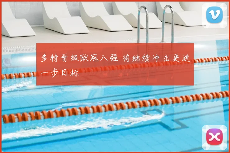 多特晋级欧冠八强 将继续冲击更进一步目标