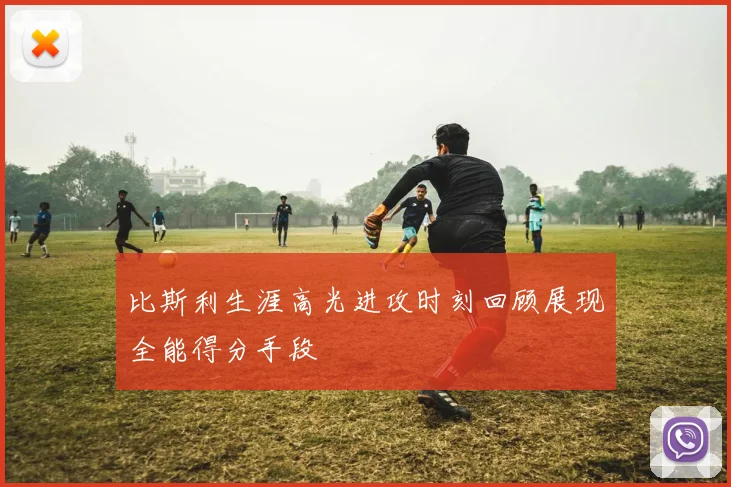 比斯利生涯高光进攻时刻回顾展现全能得分手段