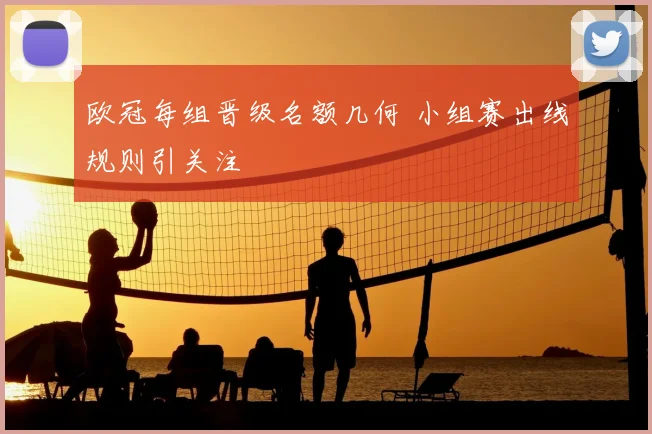 欧冠每组晋级名额几何 小组赛出线规则引关注