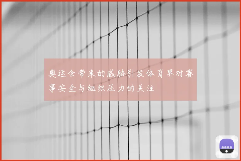 奥运会带来的威胁引发体育界对赛事安全与组织压力的关注