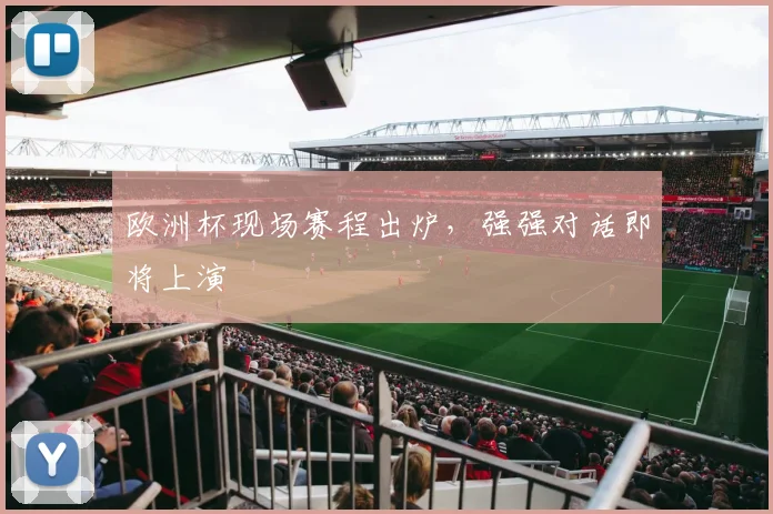 欧洲杯现场赛程出炉,强强对话即将上演