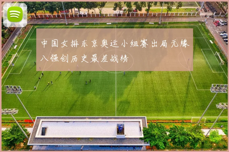 中国女排东京奥运小组赛出局无缘八强创历史最差战绩