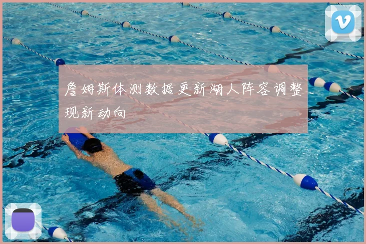 詹姆斯体测数据更新湖人阵容调整现新动向