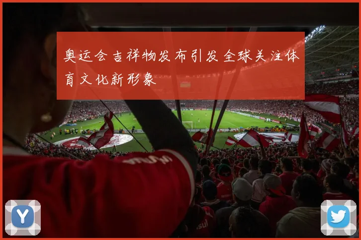 奥运会吉祥物发布引发全球关注体育文化新形象