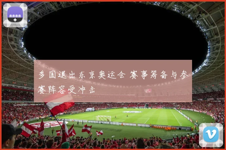 多国退出东京奥运会 赛事筹备与参赛阵容受冲击