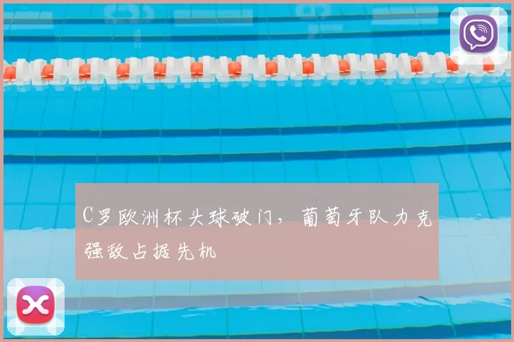 C罗欧洲杯头球破门,葡萄牙队力克强敌占据先机