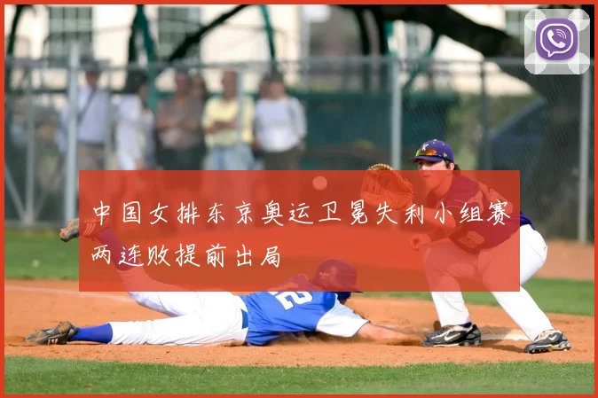 中国女排东京奥运卫冕失利小组赛两连败提前出局