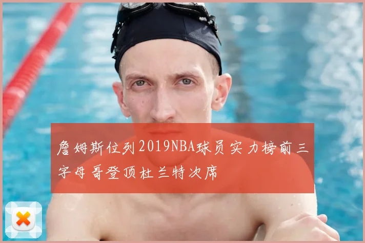 詹姆斯位列2019NBA球员实力榜前三字母哥登顶杜兰特次席